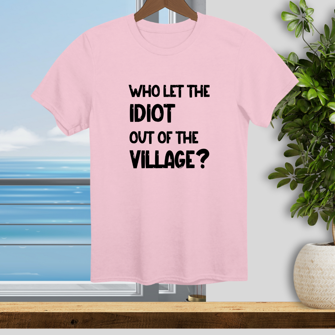 Who let the Idiot out of the Village? - Unisex T-Shirt