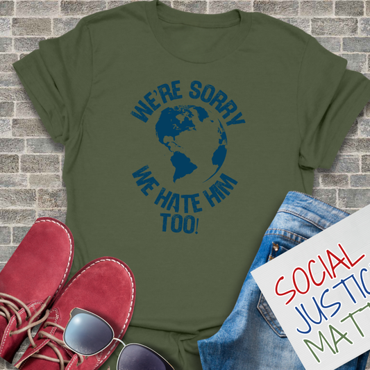 Weβre Sorry. We Hate Him Too! - Unisex T-Shirt