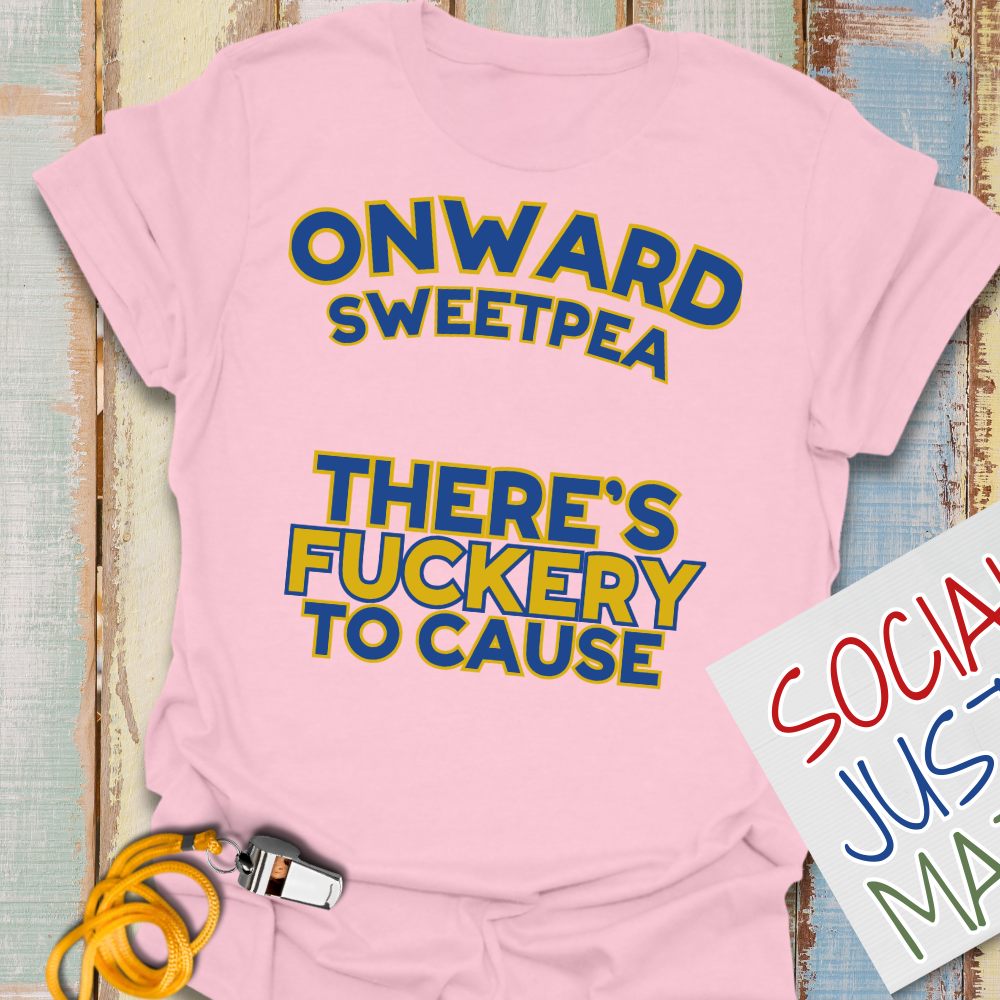 Onward Sweetpea, There's F*ckery to Cause - Unisex Softstyle T-Shirt
