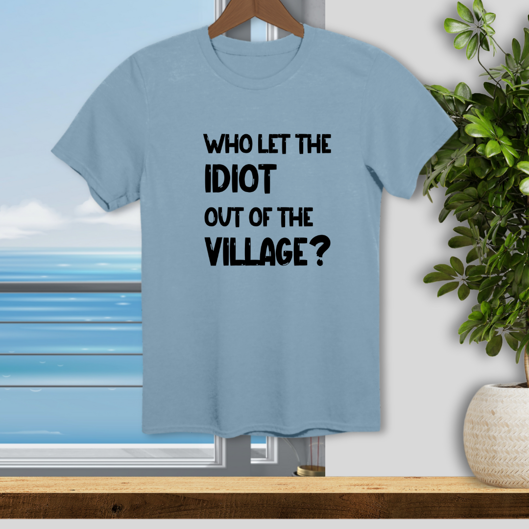 Who let the Idiot out of the Village? - Unisex T-Shirt