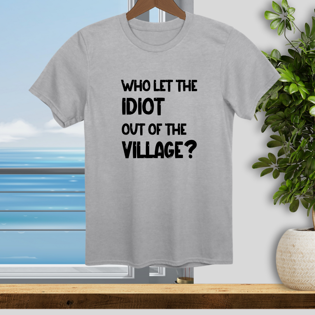 Who let the Idiot out of the Village? - Unisex T-Shirt