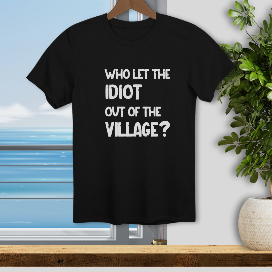 Who let the Idiot out of the Village? - Unisex T-Shirt