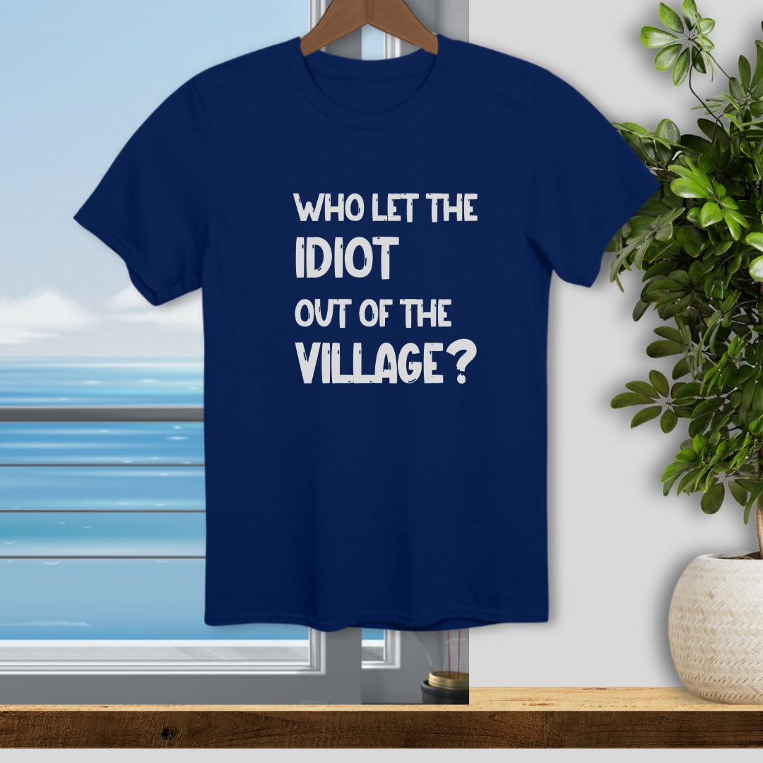 Who let the Idiot out of the Village? - Unisex T-Shirt