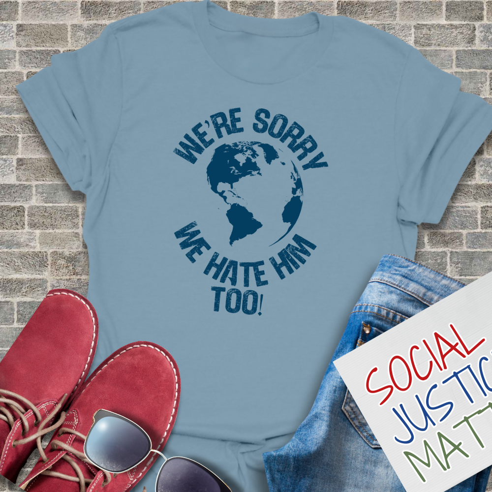 We’re Sorry. We Hate Him Too! - Unisex T-Shirt