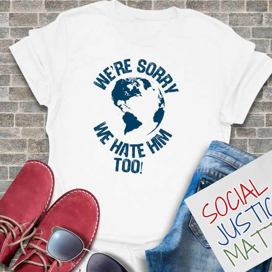 We’re Sorry. We Hate Him Too! - Unisex T-Shirt