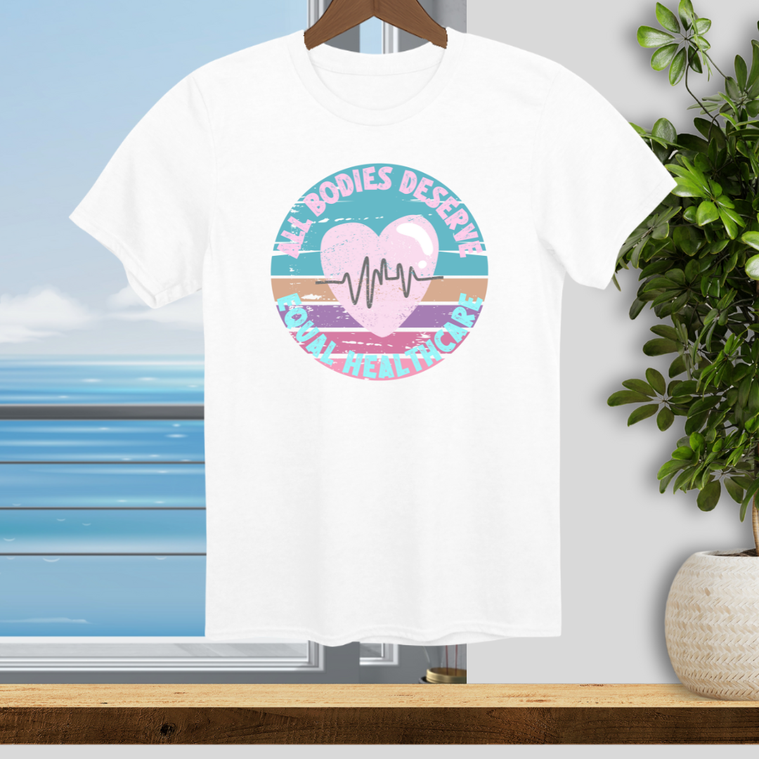 All Bodies Deserve Equal Healthcare - Unisex T-Shirt