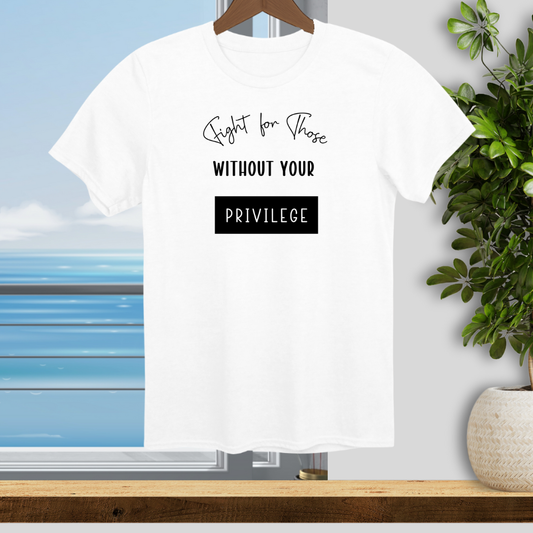Fight for Those Without Your Privilege - Unisex T-Shirt