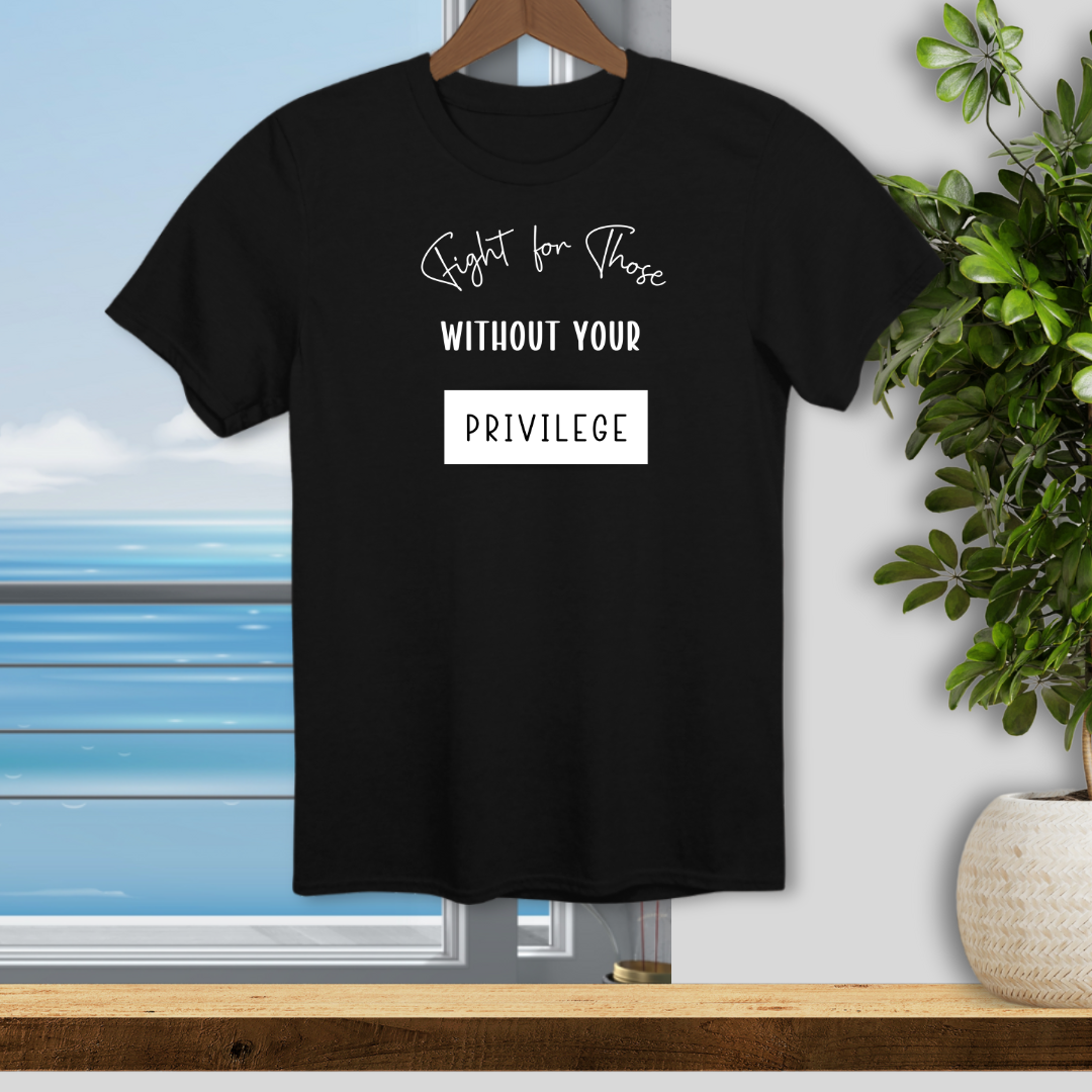 Fight for Those Without Your Privilege - Unisex T-Shirt