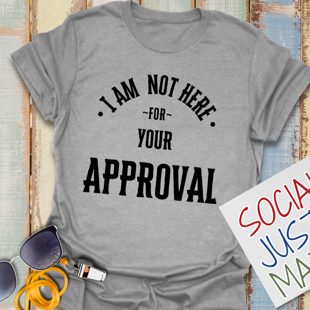 Not Here for Your Approval - Unisex T-Shirt